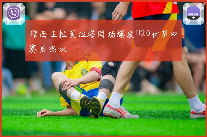 穆西亚拉莫拉塔同场爆发U20世界杯赛后热议
