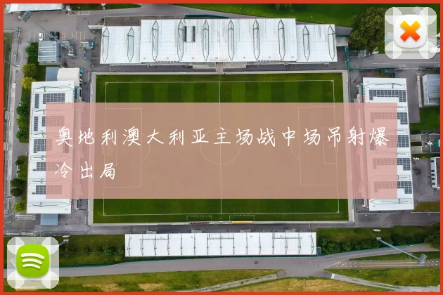 奥地利澳大利亚主场战中场吊射爆冷出局