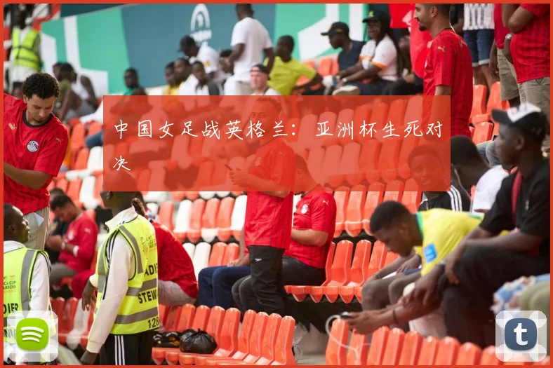 中国女足战英格兰：亚洲杯生死对决