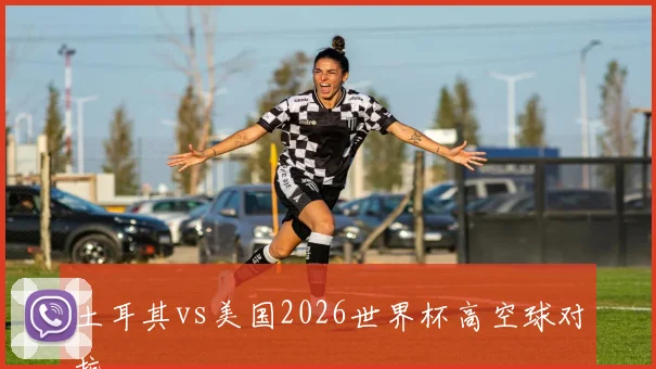 土耳其vs美国2026世界杯高空球对抗