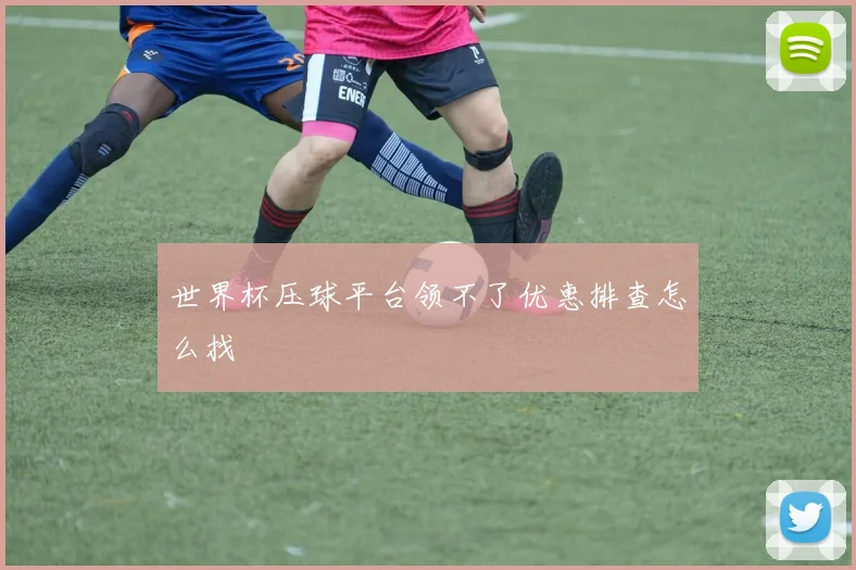 世界杯压球平台领不了优惠排查怎么找