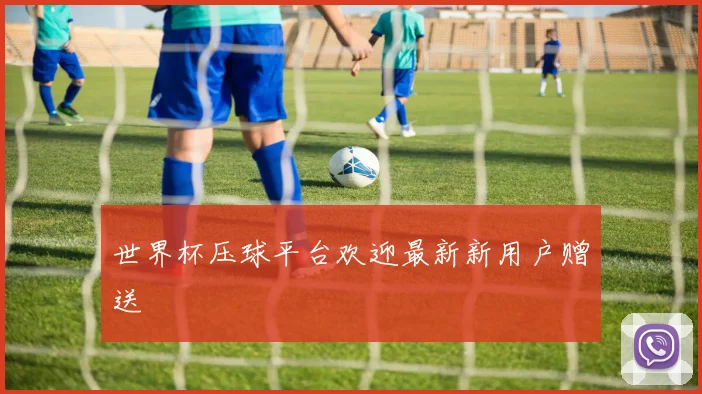 世界杯压球平台欢迎最新新用户赠送