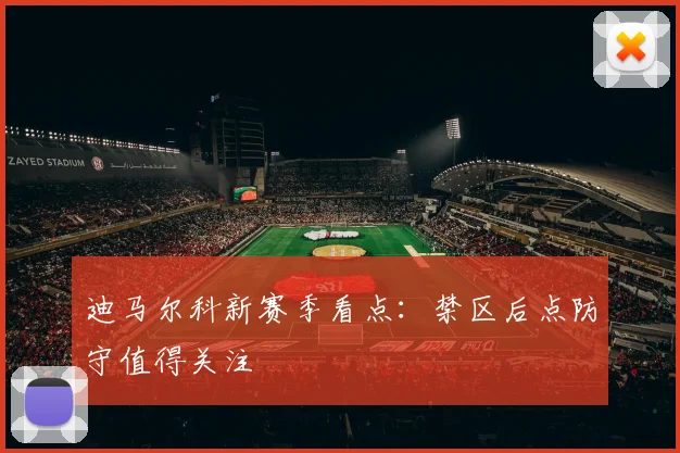 迪马尔科新赛季看点:禁区后点防守值得关注