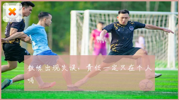 教练出现失误，责任一定只在个人吗