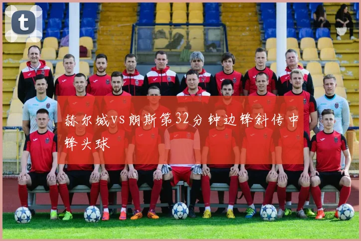 赫尔城vs朗斯第32分钟边锋斜传中锋头球