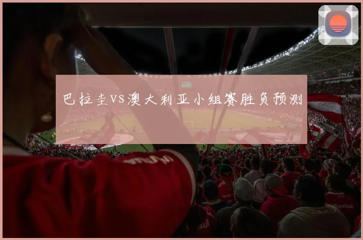 巴拉圭vs澳大利亚小组赛胜负预测