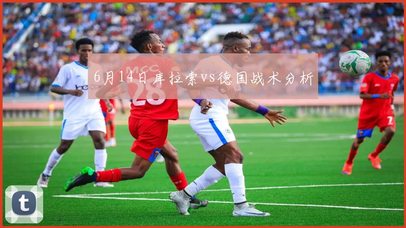6月14日库拉索vs德国战术分析