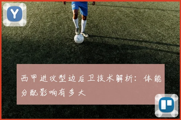 西甲进攻型边后卫技术解析：体能分配影响有多大