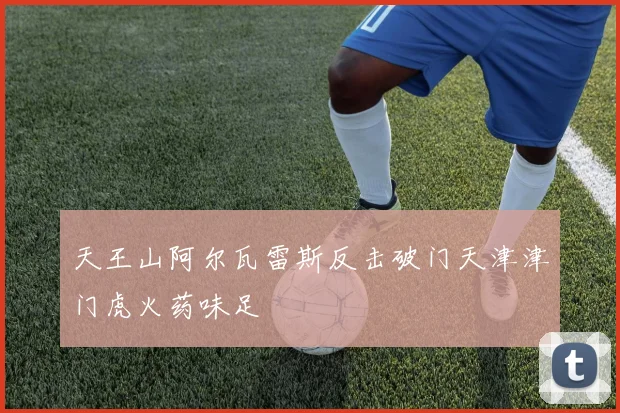天王山阿尔瓦雷斯反击破门天津津门虎火药味足