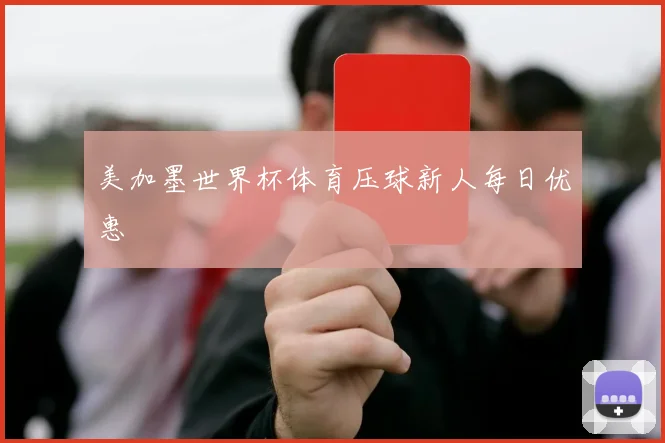 美加墨世界杯体育压球新人每日优惠