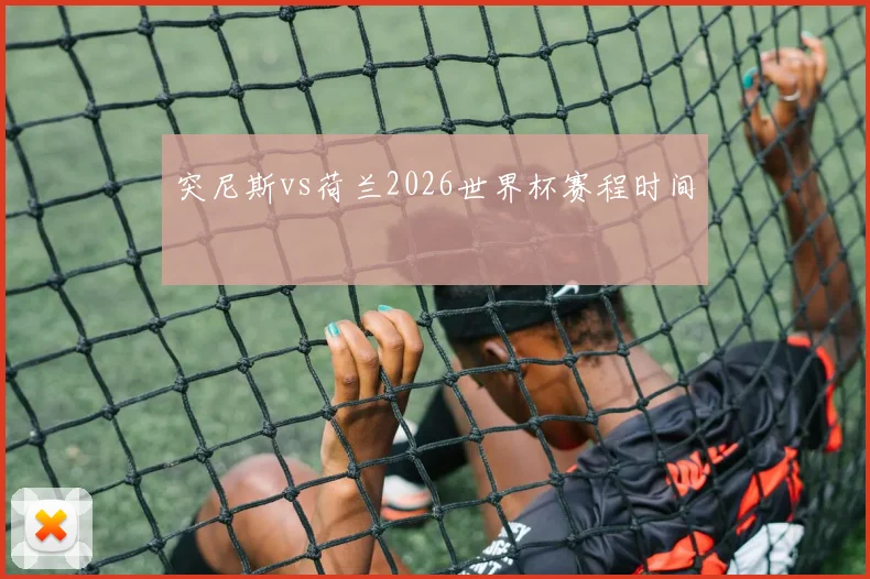 突尼斯vs荷兰2026世界杯赛程时间