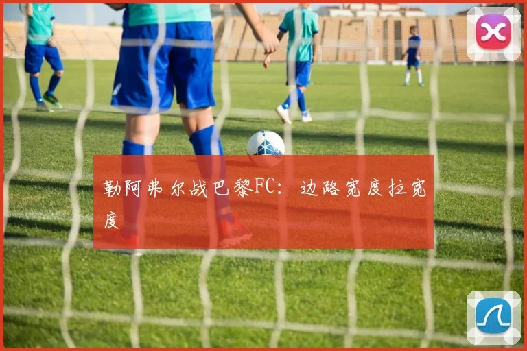 勒阿弗尔战巴黎FC：边路宽度拉宽度