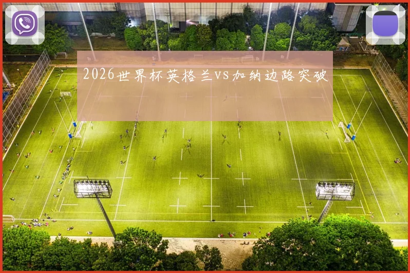 2026世界杯英格兰vs加纳边路突破