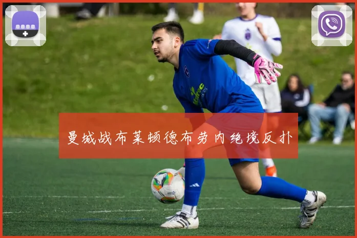 曼城战布莱顿德布劳内绝境反扑