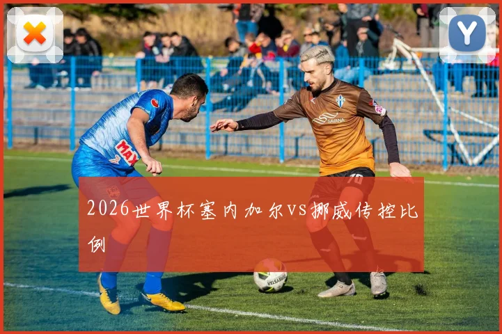 2026世界杯塞内加尔vs挪威传控比例
